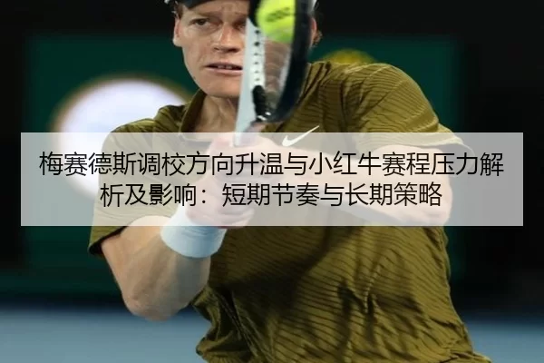 梅赛德斯调校方向升温与小红牛赛程压力解析及影响：短期节奏与长期策略