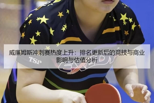 威廉姆斯冲刺赛热度上升：排名更新后的竞技与商业影响与估值分析